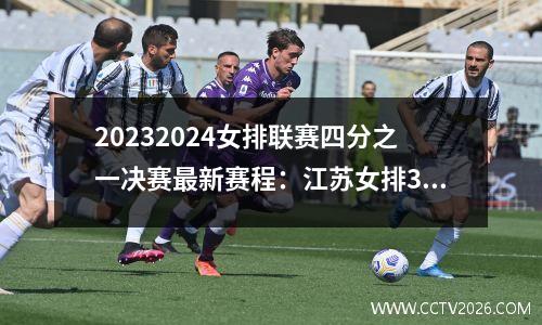 20232024女排联赛四分之一决赛最新赛程：江苏女排30日周六首发