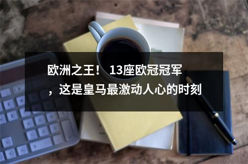 欧洲之王！ 13座欧冠冠军，这是皇马最激动人心的时刻