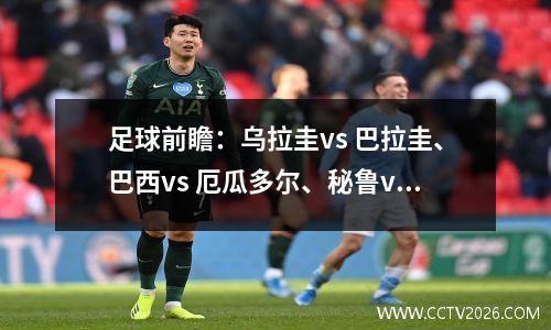 足球前瞻：乌拉圭vs 巴拉圭、巴西vs 厄瓜多尔、秘鲁vs 哥伦比亚