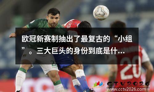 欧冠新赛制抽出了最复古的“小组”。三大巨头的身份到底是什么？