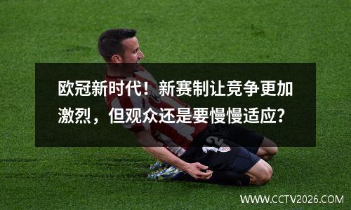 欧冠新时代！新赛制让竞争更加激烈，但观众还是要慢慢适应？