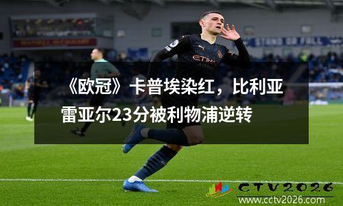 《欧冠》卡普埃染红，比利亚雷亚尔23分被利物浦逆转