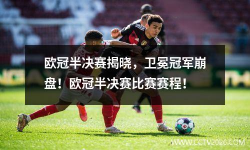 欧冠半决赛揭晓，卫冕冠军崩盘！欧冠半决赛比赛赛程！