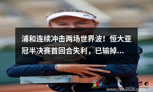 浦和连续冲击两场世界波！恒大亚冠半决赛首回合失利，已输掉6场比赛