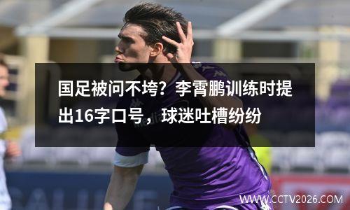 国足被问不垮？李霄鹏训练时提出16字口号，球迷吐槽纷纷