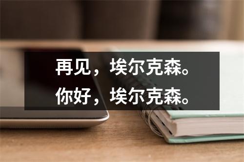 再见，埃尔克森。你好，埃尔克森。