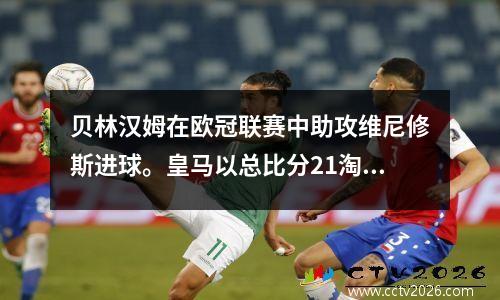 贝林汉姆在欧冠联赛中助攻维尼修斯进球。皇马以总比分21淘汰莱比锡，晋级八强。