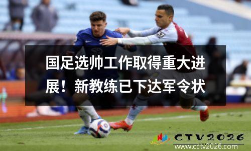 国足选帅工作取得重大进展！新教练已下达军令状