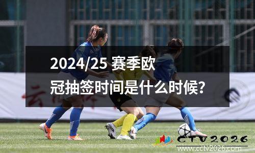 2024/25 赛季欧冠抽签时间是什么时候？
