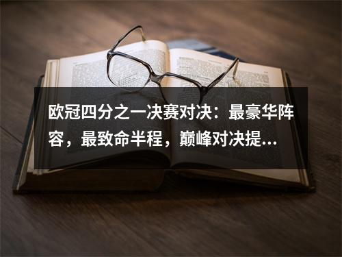 欧冠四分之一决赛对决：最豪华阵容，最致命半程，巅峰对决提前