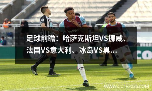 足球前瞻：哈萨克斯坦VS挪威、法国VS意大利、冰岛VS黑山
