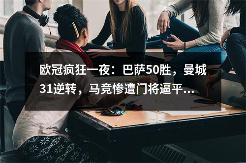 欧冠疯狂一夜：巴萨50胜，曼城31逆转，马竞惨遭门将逼平。