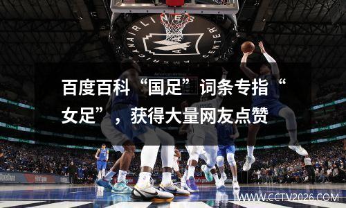 百度百科“国足”词条专指“女足”，获得大量网友点赞