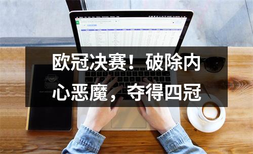 欧冠决赛！破除内心恶魔，夺得四冠