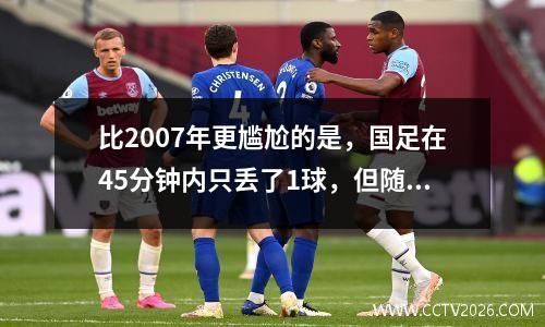 比2007年更尴尬的是，国足在45分钟内只丢了1球，但随后在48分钟内丢了整整6个球。