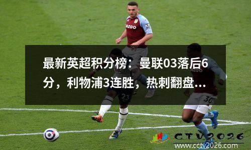 最新英超积分榜：曼联03落后6分，利物浦3连胜，热刺翻盘12分