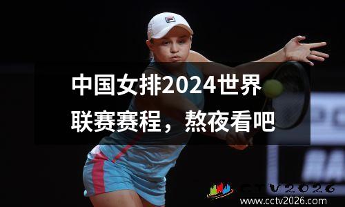 中国女排2024世界联赛赛程，熬夜看吧