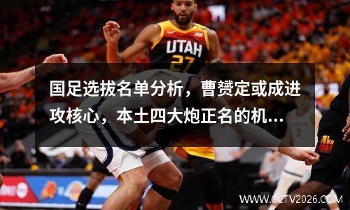国足选拔名单分析，曹赟定或成进攻核心，本土四大炮正名的机会