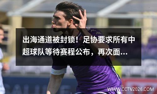 出海通道被封锁！足协要求所有中超球队等待赛程公布，再次面临停赛危机