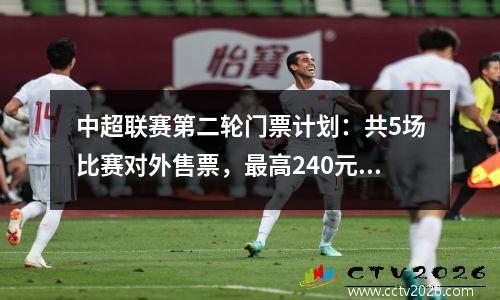 中超联赛第二轮门票计划：共5场比赛对外售票，最高240元，最低40元