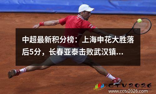 中超最新积分榜：上海申花大胜落后5分，长春亚泰击败武汉镇！