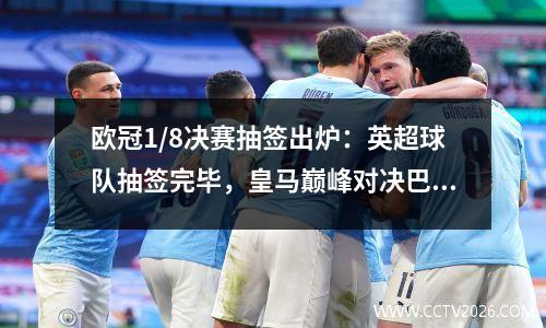 欧冠1/8决赛抽签出炉：英超球队抽签完毕，皇马巅峰对决巴黎