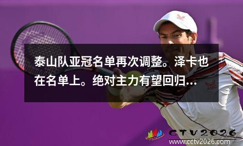 泰山队亚冠名单再次调整。泽卡也在名单上。绝对主力有望回归，新星已退出。