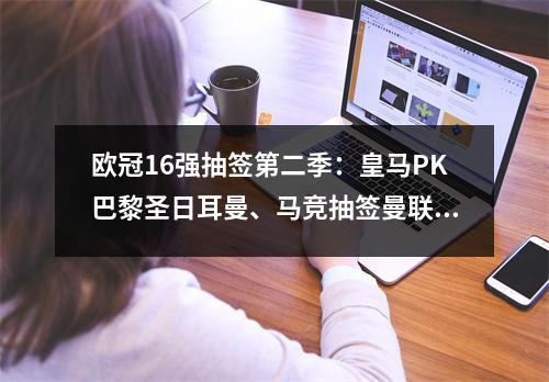 欧冠16强抽签第二季：皇马PK巴黎圣日耳曼、马竞抽签曼联、曼城、拜仁慕尼黑抽签