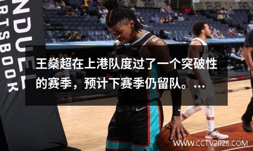 王燊超在上港队度过了一个突破性的赛季，预计下赛季仍留队。他的能力得到了教练的高度认可。