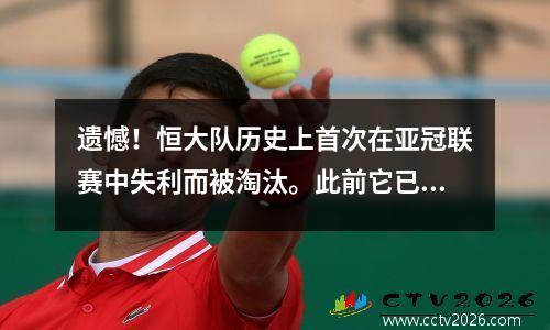 遗憾！恒大队历史上首次在亚冠联赛中失利而被淘汰。此前它已经“站着死”过3次了。