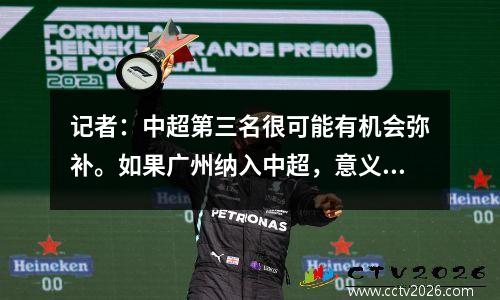 记者：中超第三名很可能有机会弥补。如果广州纳入中超，意义重大。