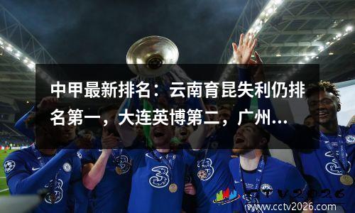 中甲最新排名：云南育昆失利仍排名第一，大连英博第二，广州队第三