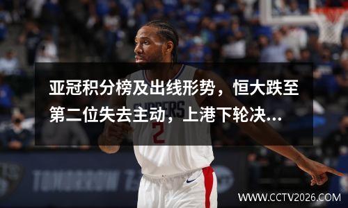 亚冠积分榜及出线形势，恒大跌至第二位失去主动，上港下轮决战