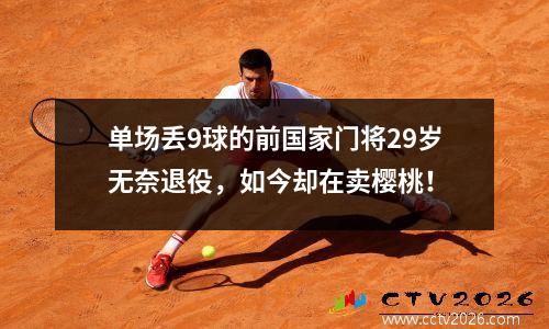 单场丢9球的前国家门将29岁无奈退役，如今却在卖樱桃！