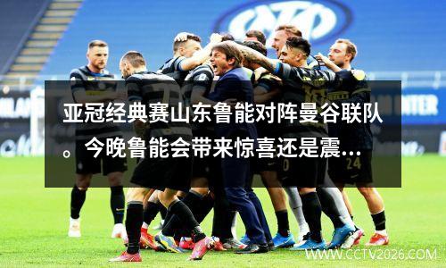 亚冠经典赛山东鲁能对阵曼谷联队。今晚鲁能会带来惊喜还是震撼？
