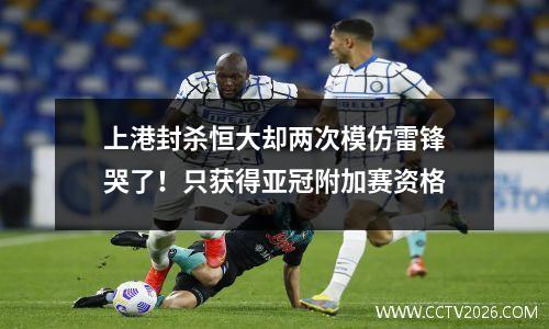 上港封杀恒大却两次模仿雷锋哭了！只获得亚冠附加赛资格