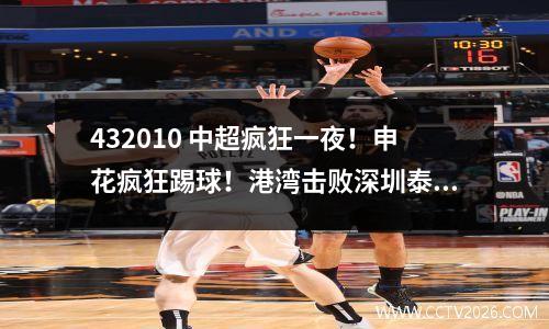 432010 中超疯狂一夜！申花疯狂踢球！港湾击败深圳泰山德比失利