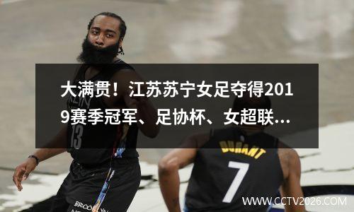 大满贯！江苏苏宁女足夺得2019赛季冠军、足协杯、女超联赛冠军