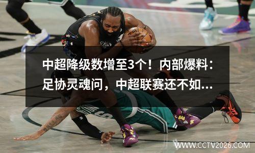 中超降级数增至3个！内部爆料：足协灵魂问，中超联赛还不如中甲联赛吗？