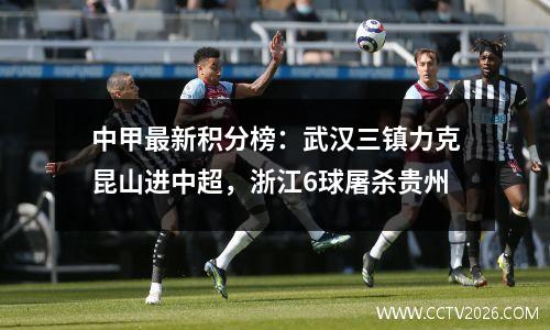 中甲最新积分榜：武汉三镇力克昆山进中超，浙江6球屠杀贵州