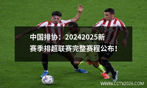 中国排协：20242025新赛季排超联赛完整赛程公布！