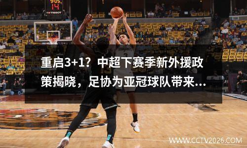 重启3+1？中超下赛季新外援政策揭晓，足协为亚冠球队带来好消息