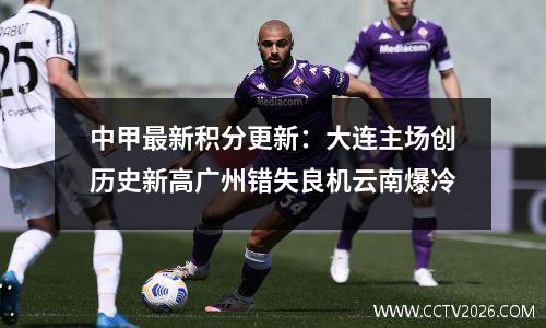 中甲最新积分更新：大连主场创历史新高广州错失良机云南爆冷