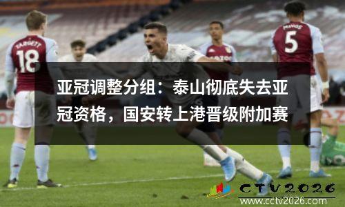 亚冠调整分组：泰山彻底失去亚冠资格，国安转上港晋级附加赛
