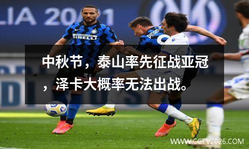 中秋节，泰山率先征战亚冠，泽卡大概率无法出战。