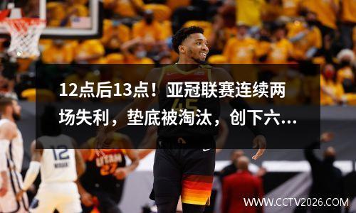 12点后13点！亚冠联赛连续两场失利，垫底被淘汰，创下六年耻辱纪录。