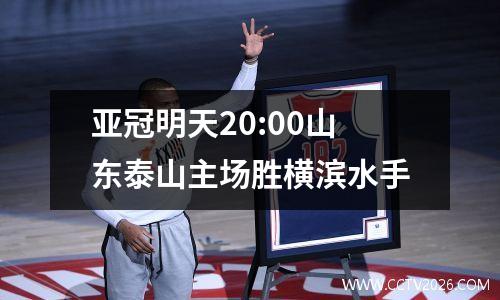亚冠明天20:00山东泰山主场胜横滨水手