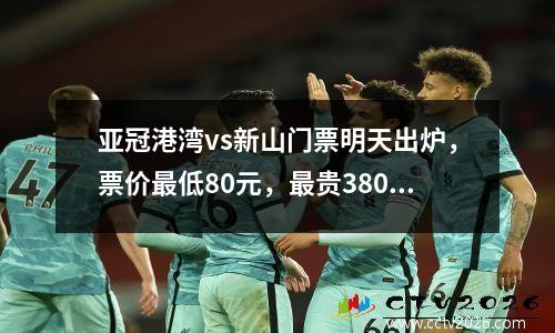 亚冠港湾vs新山门票明天出炉，票价最低80元，最贵380元