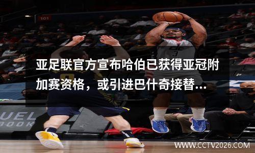亚足联官方宣布哈伯已获得亚冠附加赛资格，或引进巴什奇接替梅斯托罗维奇