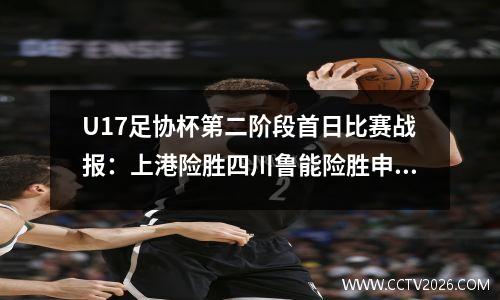 U17足协杯第二阶段首日比赛战报：上港险胜四川鲁能险胜申花
